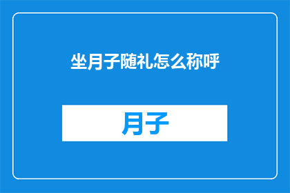 坐月子随礼怎么称呼(如何称呼在坐月子期间给予随礼的人？)