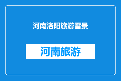 河南洛阳旅游雪景(河南洛阳的雪景是否值得一游？)