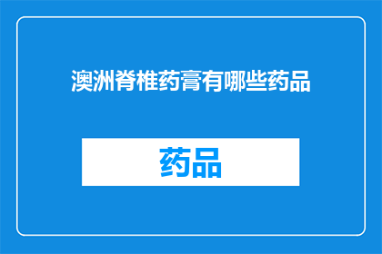 澳洲脊椎药膏有哪些药品(澳洲脊椎药膏的药品种类有哪些？)