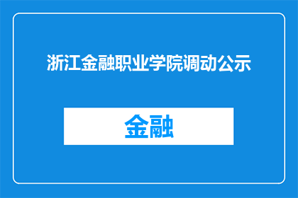 浙江金融职业学院调动公示(浙江金融职业学院的人事调动公示是否属实？)