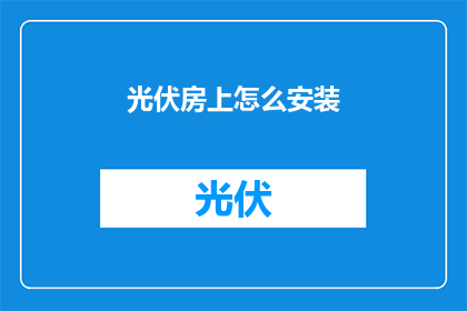 光伏房上怎么安装(如何高效安装光伏系统于屋顶？)