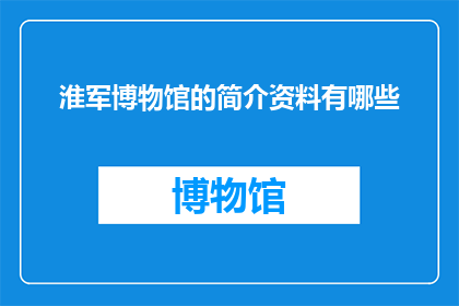 淮军博物馆的简介资料有哪些(淮军博物馆的简介资料有哪些？)