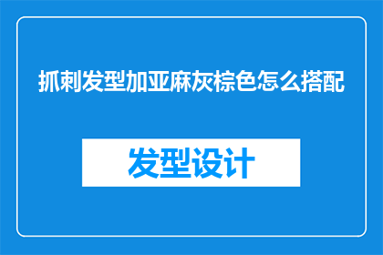 抓刺发型加亚麻灰棕色怎么搭配(如何优雅地将抓刺发型与亚麻灰棕色进行搭配？)