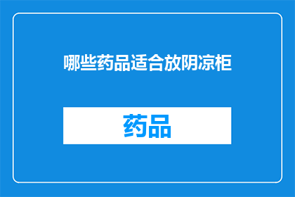 哪些药品适合放阴凉柜(哪些药品最适合存放在阴凉柜中？)