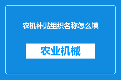 农机补贴组织名称怎么填(如何正确填写农机补贴组织名称？)