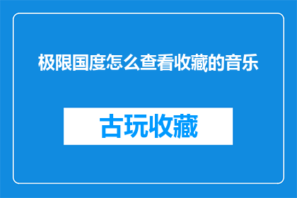 极限国度怎么查看收藏的音乐(如何查询极限国度中收藏的音乐？)