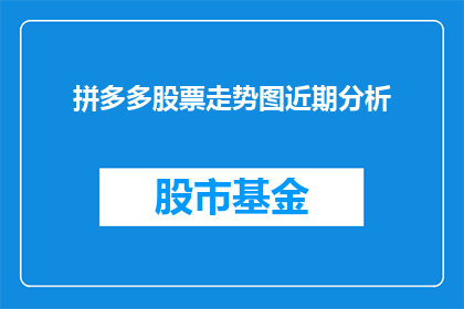 拼多多股票走势图近期分析(近期拼多多股票走势如何？投资者应关注哪些关键指标？)