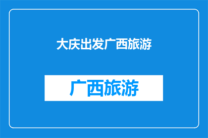 大庆出发广西旅游(从大庆出发，探索广西的迷人之旅：您是否准备好踏上这场文化与自然交织的旅程？)
