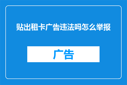贴出租卡广告违法吗怎么举报(出租卡广告是否违法？如何举报此类违规行为？)