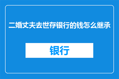 二婚丈夫去世存银行的钱怎么继承(二婚丈夫去世后，其银行账户中的遗产如何继承？)