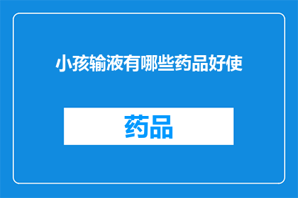 小孩输液有哪些药品好使(小孩输液时，哪些药品效果显著？)
