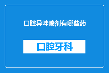 口腔异味喷剂有哪些药(口腔异味喷剂有哪些药？)
