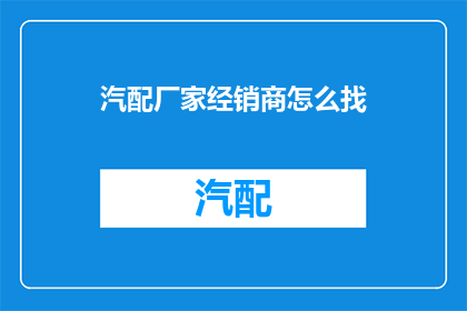 汽配厂家经销商怎么找(如何寻找汽配厂家和经销商？)