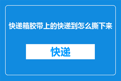 快递箱胶带上的快递到怎么撕下来(如何安全地从快递箱胶带中撕下包裹？)