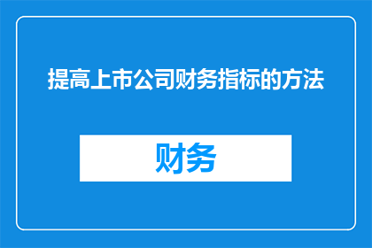 提高上市公司财务指标的方法(如何有效提升上市公司的财务表现？)