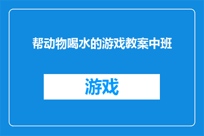 帮动物喝水的游戏教案中班(如何设计一款既有趣又富有教育意义的游戏，让中班的小朋友们通过互动帮助动物们喝水？)