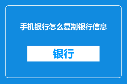 手机银行怎么复制银行信息(如何高效复制手机银行中的银行信息？)