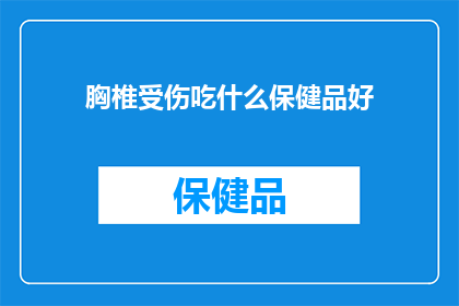 胸椎受伤吃什么保健品好(胸椎受伤后，应选择哪些保健品来辅助治疗？)
