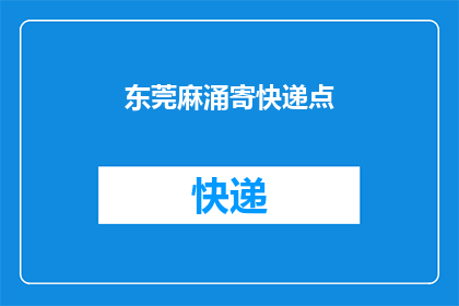 东莞麻涌寄快递点(东莞麻涌寄快递点：您是否了解其服务细节？)