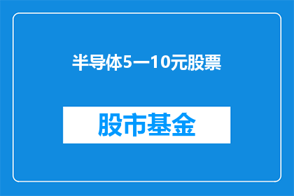 半导体5一10元股票(国资)(半导体510元股票(国资)：投资者如何识别并投资于这类低价位的优质股？)