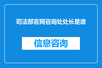 司法部官网咨询处处长是谁(司法部官网咨询处处长的职位由谁担任？)