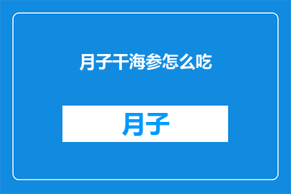 月子干海参怎么吃(如何正确食用月子期间的干海参？)