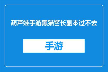 葫芦娃手游黑猫警长副本过不去(葫芦娃手游黑猫警长副本挑战困难，玩家求助过不去怎么办？)