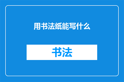 用书法纸能写什么(书法纸：书写艺术的载体，能承载哪些文字之美？)