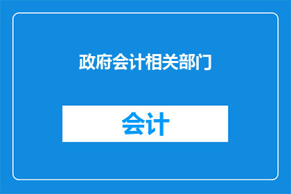 政府会计相关部门(政府会计相关部门的职能和作用是什么？)