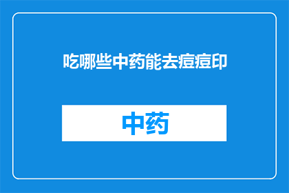 吃哪些中药能去痘痘印(哪些中药能去除痘痘留下的痘印？)