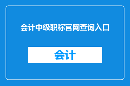 会计中级职称官网查询入口(如何查询会计中级职称的官方信息？)