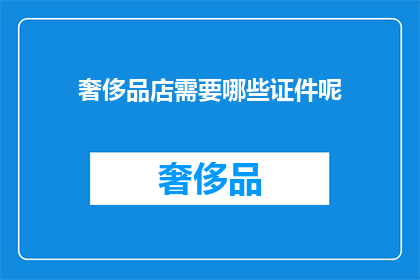奢侈品店需要哪些证件呢(奢侈品店经营需哪些证件？)