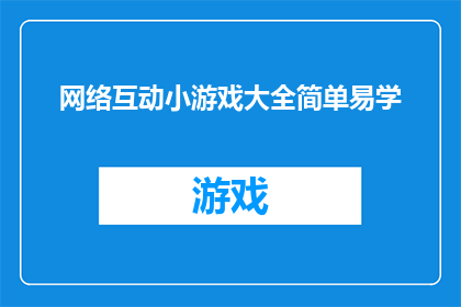 网络互动小游戏大全简单易学(如何轻松掌握网络互动小游戏大全，并享受简单易学的乐趣？)
