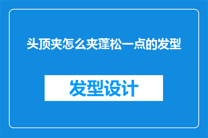 头顶夹怎么夹蓬松一点的发型(如何让头顶夹的发型更加蓬松？)