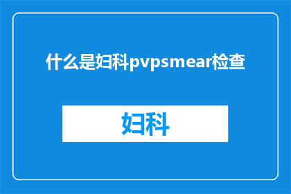 什么是妇科pvpsmear检查(妇科pvpsmear检查是什么？)