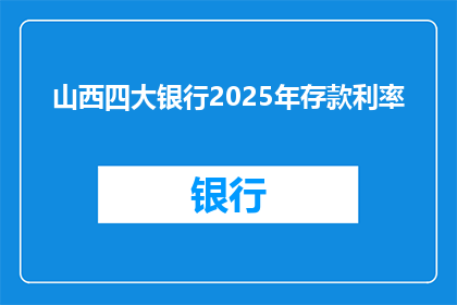 山西四大银行2025年存款利率(2025年山西四大银行存款利率将如何变化？)