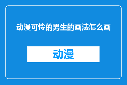 动漫可怜的男生的画法怎么画(如何绘制动漫中可怜男生的细腻笔触？)