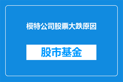 模特公司股票大跌原因(模特公司股价为何暴跌？投资者应如何应对市场波动？)