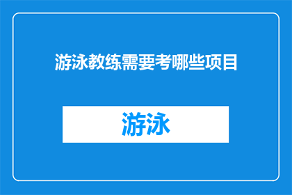 游泳教练需要考哪些项目(游泳教练需要通过哪些考核项目以获得资格？)