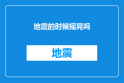 地震的时候摇晃吗(地震发生时，建筑物是否会出现摇晃？)