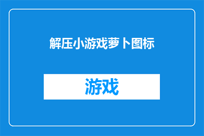 解压小游戏萝卜图标(解压小游戏萝卜图标：你准备好迎接挑战了吗？)