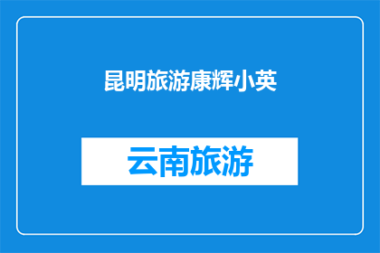 昆明旅游康辉小英(昆明旅游，康辉小英带你领略云南的魅力吗？)