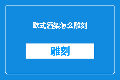 欧式酒架怎么雕刻(如何雕刻出精美的欧式酒架？)