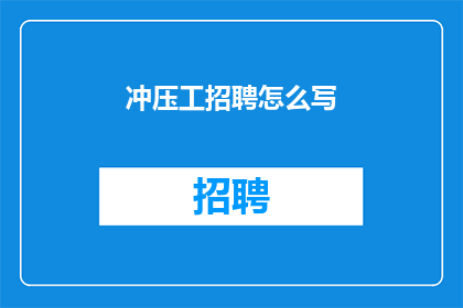 冲压工招聘怎么写(如何撰写吸引人的冲压工招聘广告？)