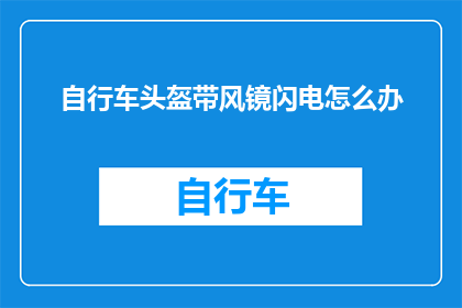 自行车头盔带风镜闪电怎么办(自行车头盔带风镜闪电时该如何应对？)