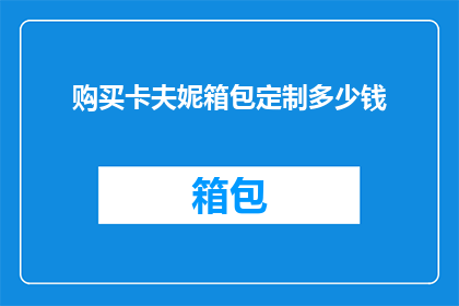 购买卡夫妮箱包定制多少钱(卡夫妮箱包定制的价格是多少？)