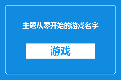 主题从零开始的游戏名字(从零开始的游戏名字：如何创造一个引人入胜且具有吸引力的标题？)