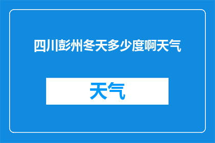 四川彭州冬天多少度啊天气(四川彭州冬季气温如何？探索当地冬日的气候特征)