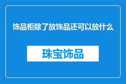 饰品柜除了放饰品还可以放什么(饰品柜除了放饰品，还能放置哪些物品？)