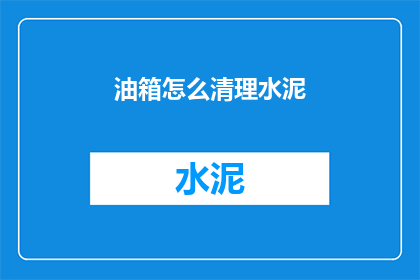 油箱怎么清理水泥(如何彻底清理汽车油箱中的水泥残留？)